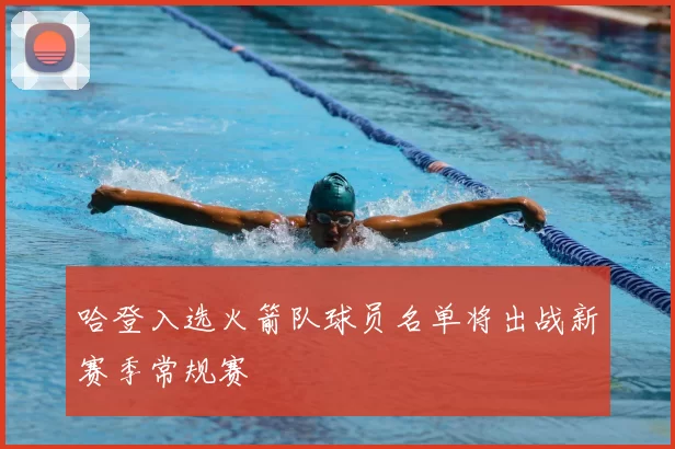 哈登入选火箭队球员名单将出战新赛季常规赛