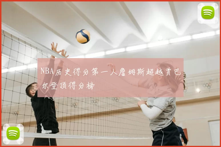 NBA历史得分第一人詹姆斯超越贾巴尔登顶得分榜