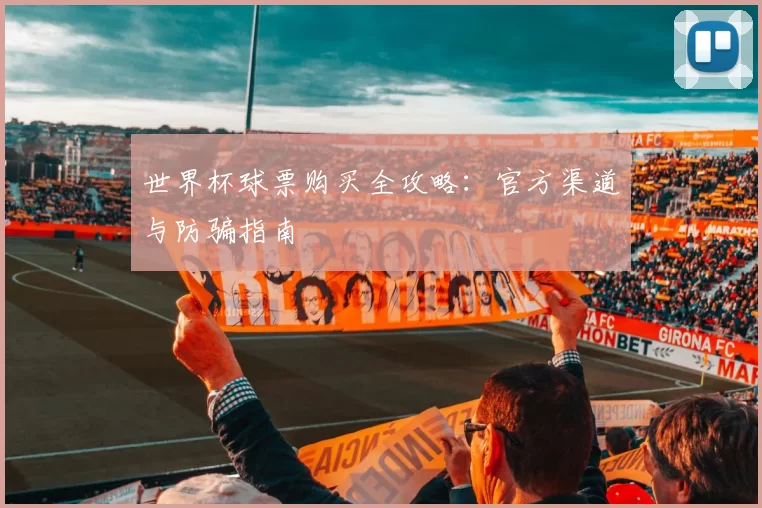 世界杯球票购买全攻略：官方渠道与防骗指南