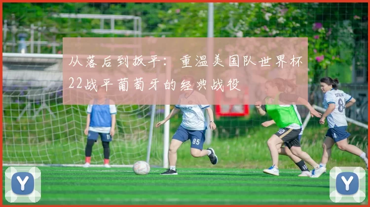 从落后到扳平：重温美国队世界杯22战平葡萄牙的经典战役