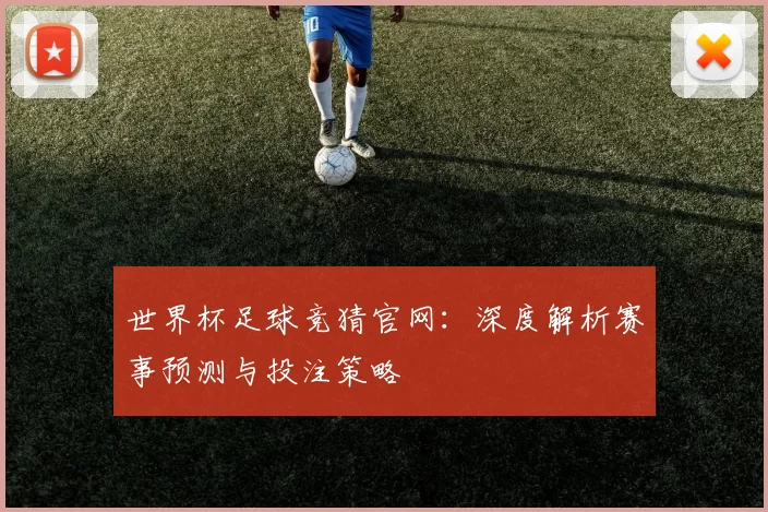 世界杯足球竞猜官网：深度解析赛事预测与投注策略