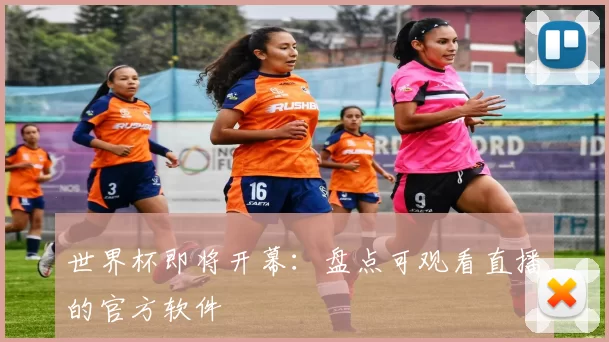世界杯即将开幕：盘点可观看直播的官方软件