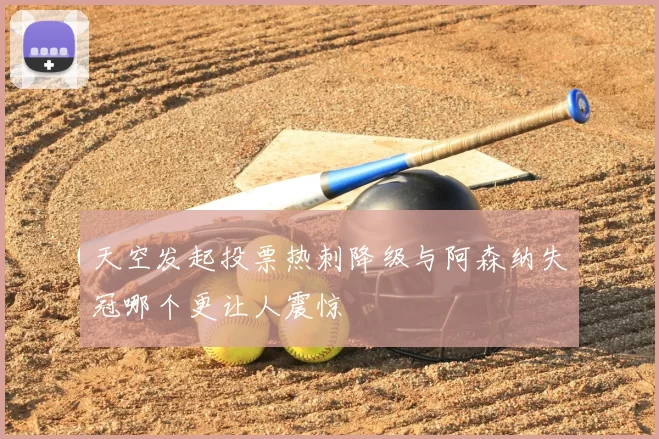 天空发起投票热刺降级与阿森纳失冠哪个更让人震惊