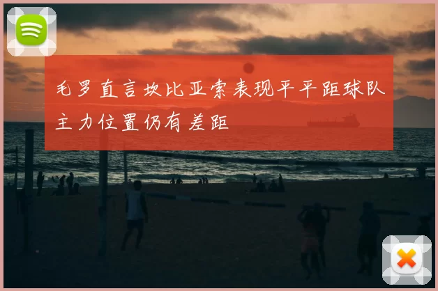 毛罗直言坎比亚索表现平平距球队主力位置仍有差距
