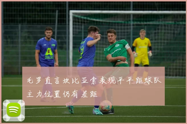 毛罗直言坎比亚索表现平平距球队主力位置仍有差距