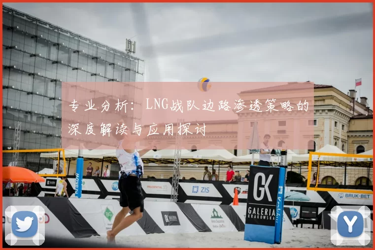 专业分析：LNG战队边路渗透策略的深度解读与应用探讨
