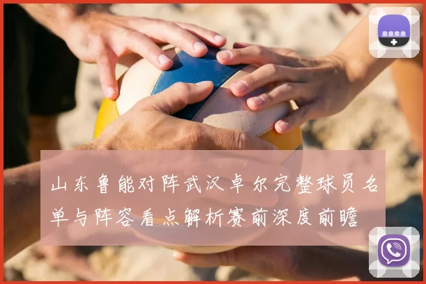 山东鲁能对阵武汉卓尔完整球员名单与阵容看点解析赛前深度前瞻