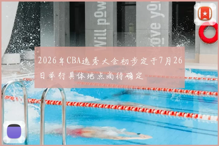 2026年CBA选秀大会初步定于7月26日举行具体地点尚待确定