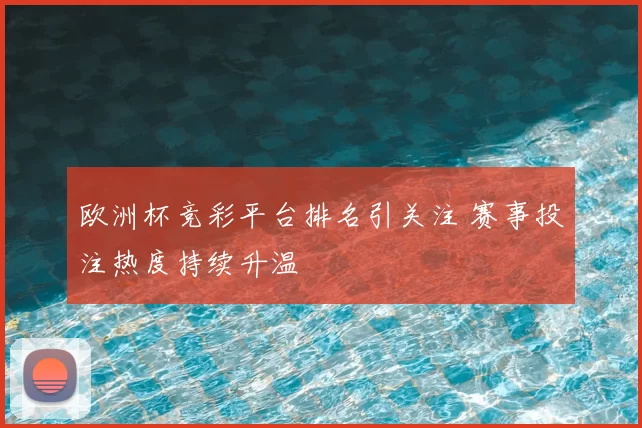 欧洲杯竞彩平台排名引关注 赛事投注热度持续升温