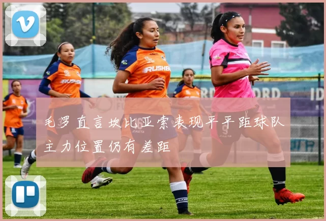 毛罗直言坎比亚索表现平平距球队主力位置仍有差距