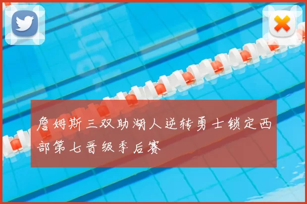 詹姆斯三双助湖人逆转勇士锁定西部第七晋级季后赛