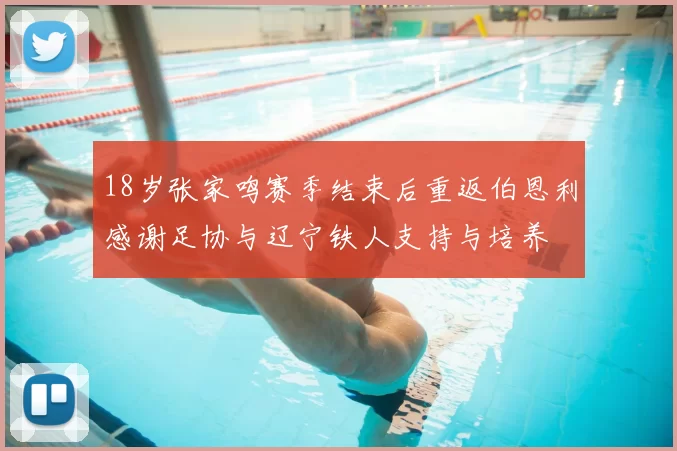 18岁张家鸣赛季结束后重返伯恩利感谢足协与辽宁铁人支持与培养