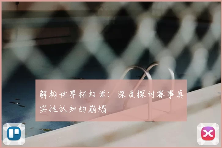解构世界杯幻觉：深度探讨赛事真实性认知的崩塌