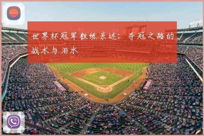 世界杯冠军教练亲述：夺冠之路的战术与泪水