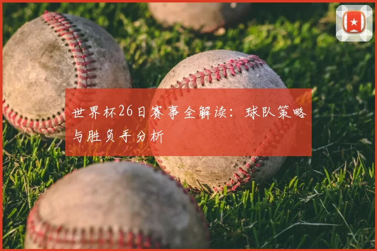 世界杯26日赛事全解读：球队策略与胜负手分析