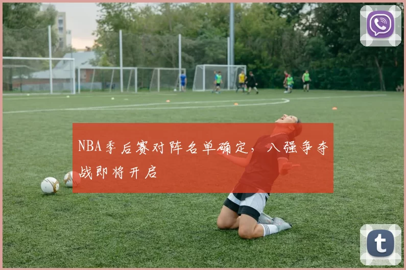 NBA季后赛对阵名单确定，八强争夺战即将开启