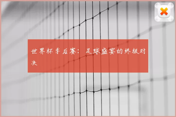 世界杯季后赛：足球盛宴的终极对决