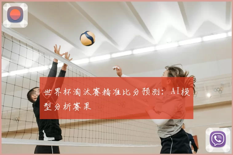 世界杯淘汰赛精准比分预测：AI模型分析赛果