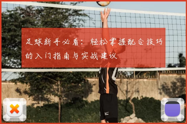 足球新手必看：轻松掌握配合技巧的入门指南与实战建议