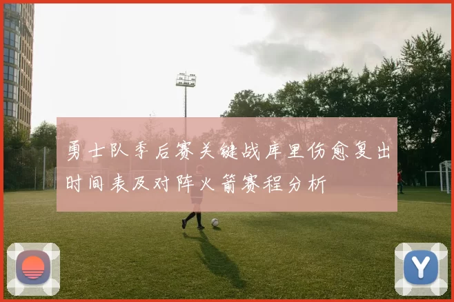 勇士队季后赛关键战库里伤愈复出时间表及对阵火箭赛程分析