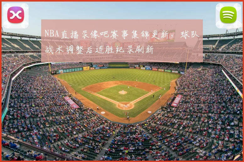 NBA直播录像吧赛事集锦更新，球队战术调整后连胜纪录刷新