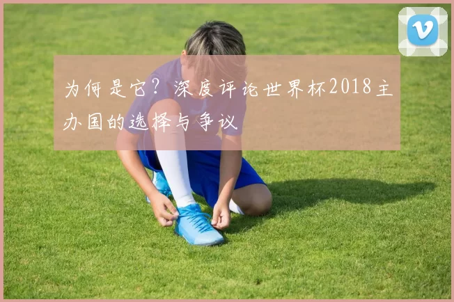 为何是它?深度评论世界杯2018主办国的选择与争议