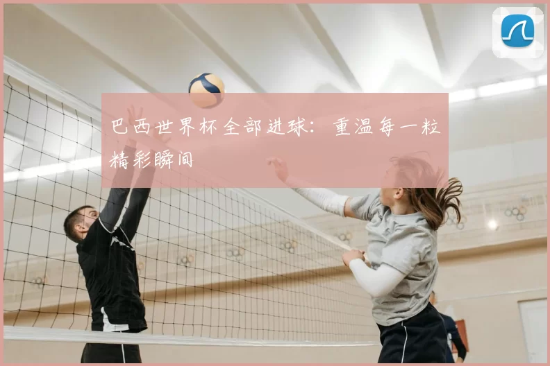 巴西世界杯全部进球:重温每一粒精彩瞬间