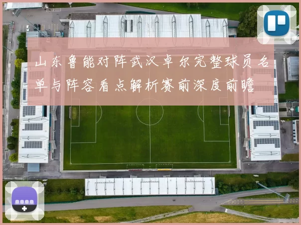 山东鲁能对阵武汉卓尔完整球员名单与阵容看点解析赛前深度前瞻