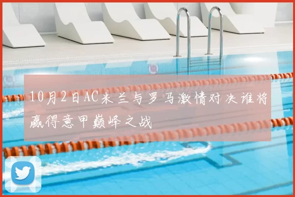 10月2日AC米兰与罗马激情对决谁将赢得意甲巅峰之战
