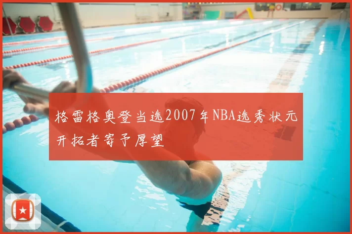 格雷格奥登当选2007年NBA选秀状元开拓者寄予厚望