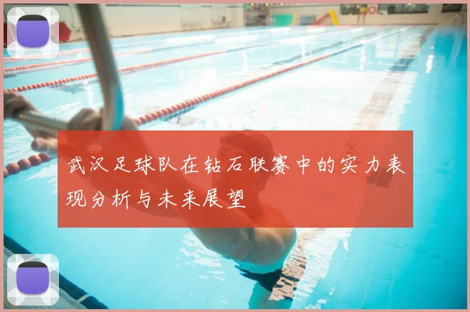 武汉足球队在钻石联赛中的实力表现分析与未来展望