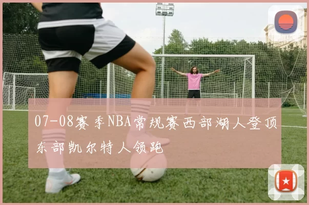 07-08赛季NBA常规赛西部湖人登顶东部凯尔特人领跑