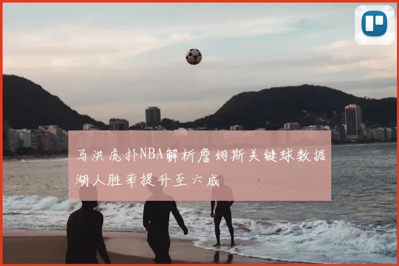 马洪虎扑NBA解析詹姆斯关键球数据湖人胜率提升至六成