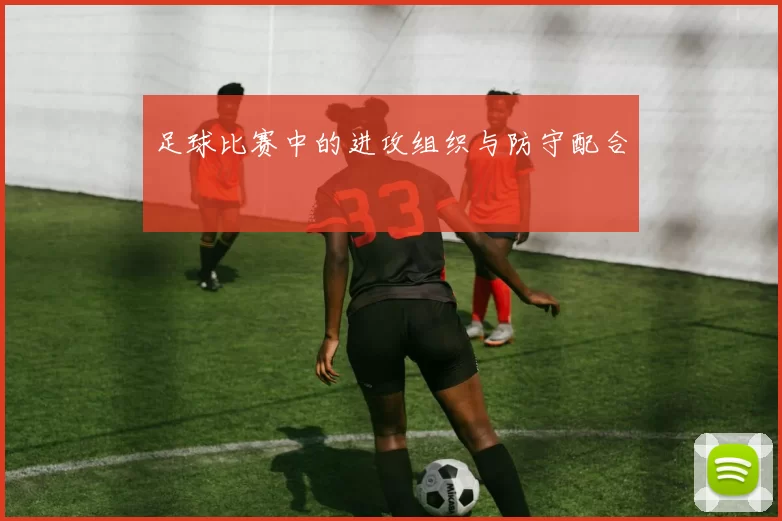 足球比赛中的进攻组织与防守配合