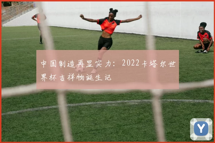 中国制造再显实力：2022卡塔尔世界杯吉祥物诞生记