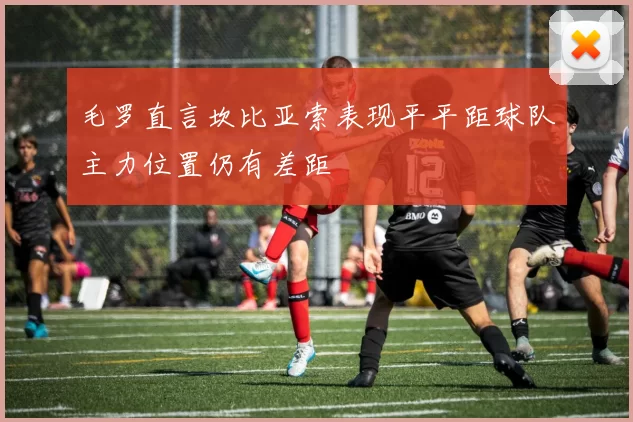 毛罗直言坎比亚索表现平平距球队主力位置仍有差距