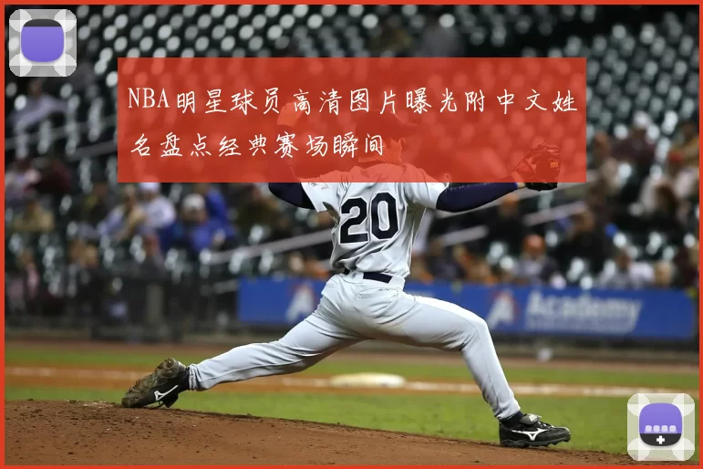 NBA明星球员高清图片曝光附中文姓名盘点经典赛场瞬间