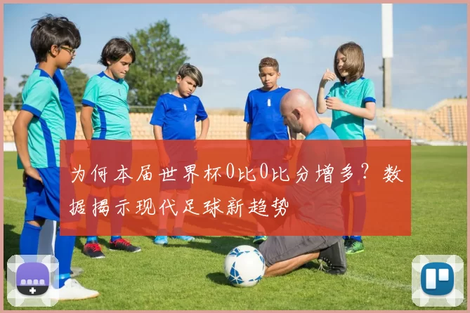 为何本届世界杯0比0比分增多？数据揭示现代足球新趋势