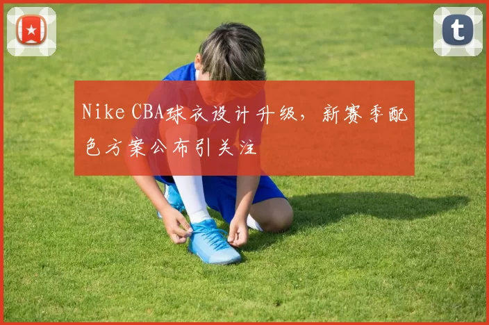 Nike CBA球衣设计升级，新赛季配色方案公布引关注