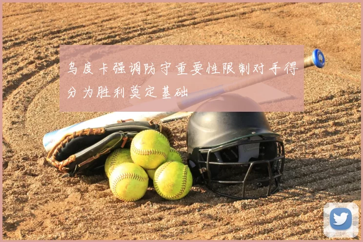 乌度卡强调防守重要性限制对手得分为胜利奠定基础