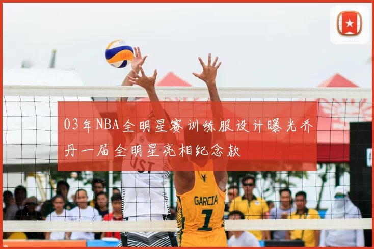 03年NBA全明星赛训练服设计曝光乔丹一届全明星亮相纪念款