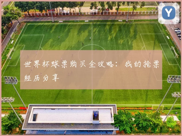 世界杯球票购买全攻略：我的抢票经历分享
