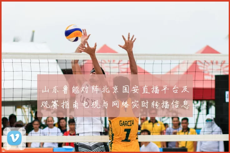 山东鲁能对阵北京国安直播平台及观赛指南电视与网络实时转播信息汇总