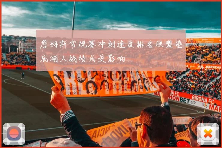 詹姆斯常规赛冲刺速度排名联盟垫底湖人战绩或受影响