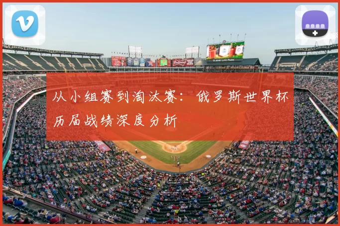 从小组赛到淘汰赛:俄罗斯世界杯历届战绩深度分析