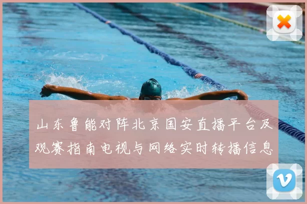 山东鲁能对阵北京国安直播平台及观赛指南电视与网络实时转播信息汇总