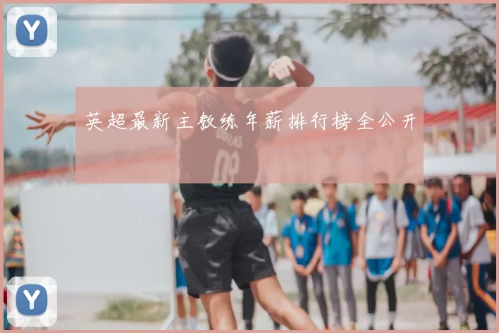 英超最新主教练年薪排行榜全公开