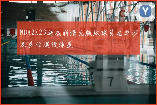 NBA2K23游戏新增无版权球员名单涉及多位退役球星