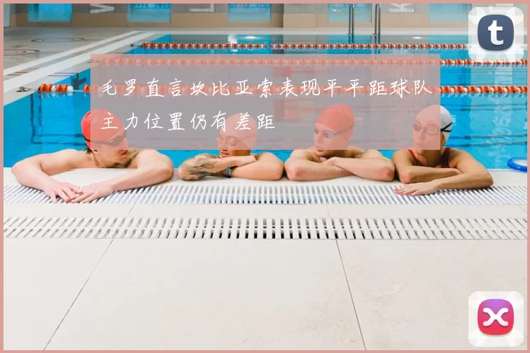 毛罗直言坎比亚索表现平平距球队主力位置仍有差距