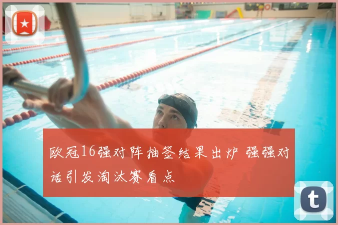 欧冠16强对阵抽签结果出炉 强强对话引发淘汰赛看点